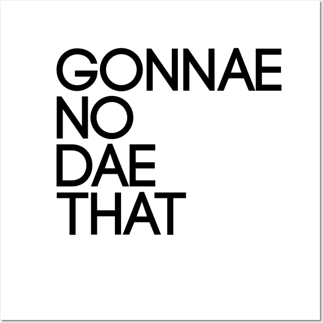 GONNAE NO DAE THAT, Scots Language Phrase Wall Art by MacPean